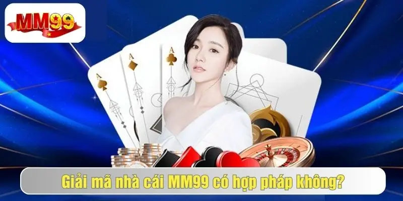 MM99 Có Hợp Pháp Không - Câu Hỏi Được Quan Tâm Nhiều Nhất 2 Tại sao mm99 được hợp pháp hóa?