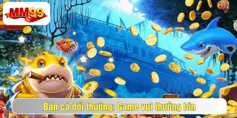 Bắn Cá Đổi Thưởng MM99 - Chơi Bắn Cá Online Cực Đã 3 Bí quyết để chơi bắn cá đổi thưởng mm99 bất bại