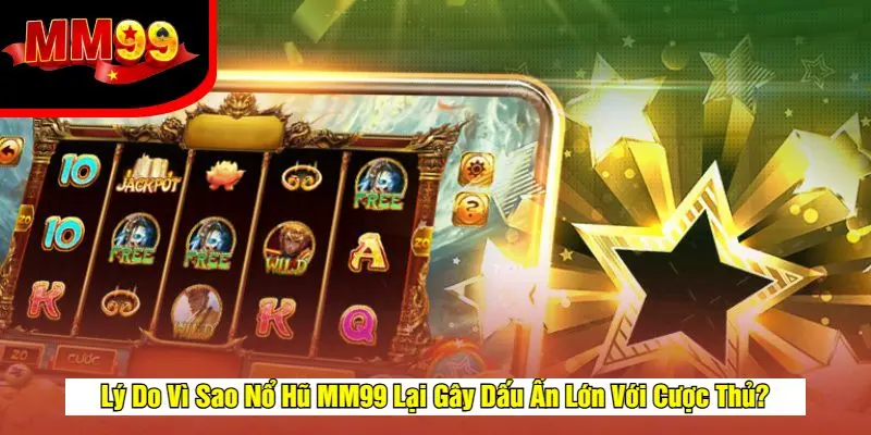 Nổ Hũ MM99 - Game Slot Đổi Thưởng Đẳng Cấp, Jackpot Khủng 2 Ưu điểm nổi bật của nổ hũ tại nhà cái mm99